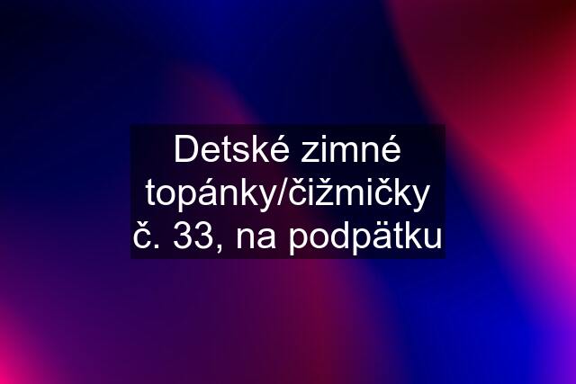 Detské zimné topánky/čižmičky č. 33, na podpätku