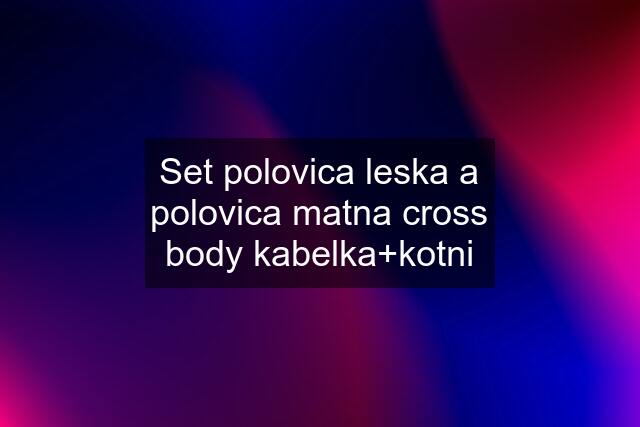 Set polovica leska a polovica matna cross body kabelka+kotni