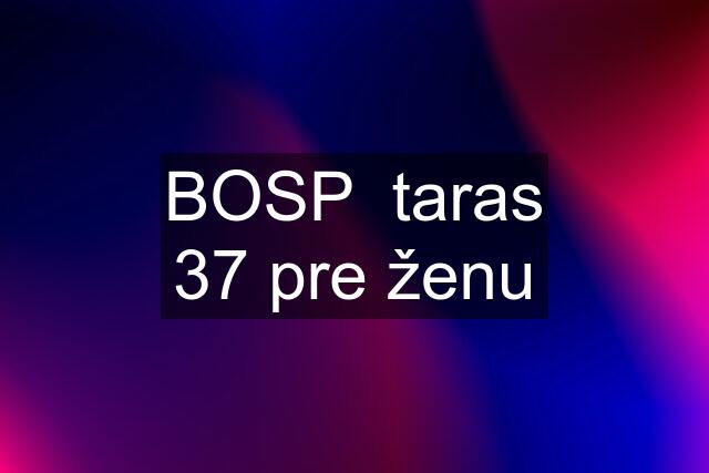 BOSP  taras 37 pre ženu