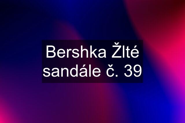 Bershka Žlté sandále č. 39