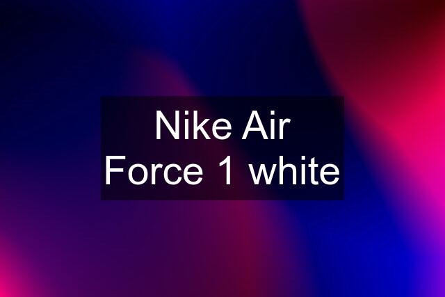 Nike Air Force 1 white