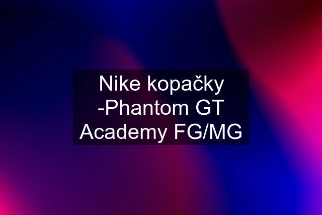 Nike kopačky -Phantom GT Academy FG/MG