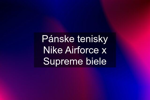 Pánske tenisky Nike Airforce x Supreme biele