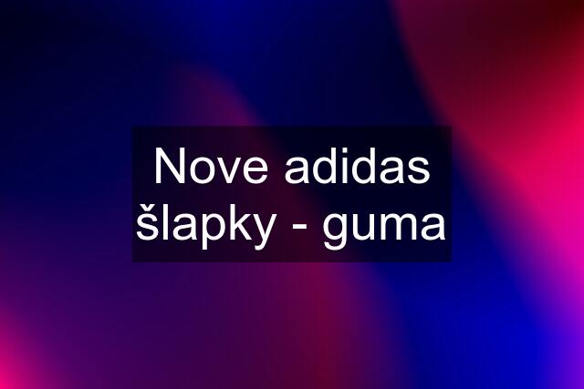 Nove adidas šlapky - guma