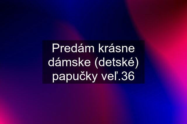 Predám krásne dámske (detské) papučky veľ.36