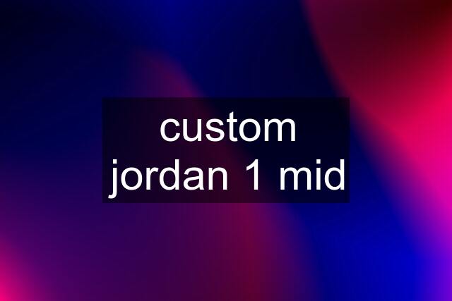 custom jordan 1 mid