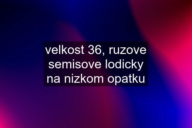 velkost 36, ruzove semisove lodicky na nizkom opatku