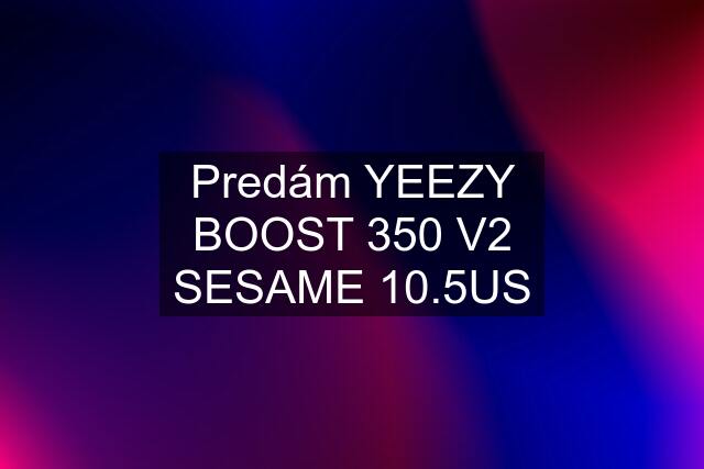 Predám YEEZY BOOST 350 V2 SESAME 10.5US