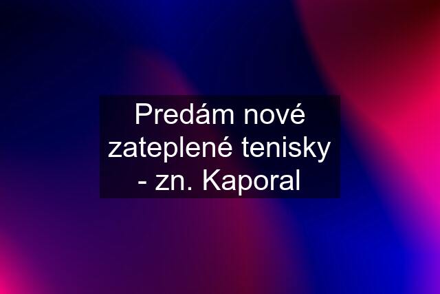 Predám nové zateplené tenisky - zn. Kaporal