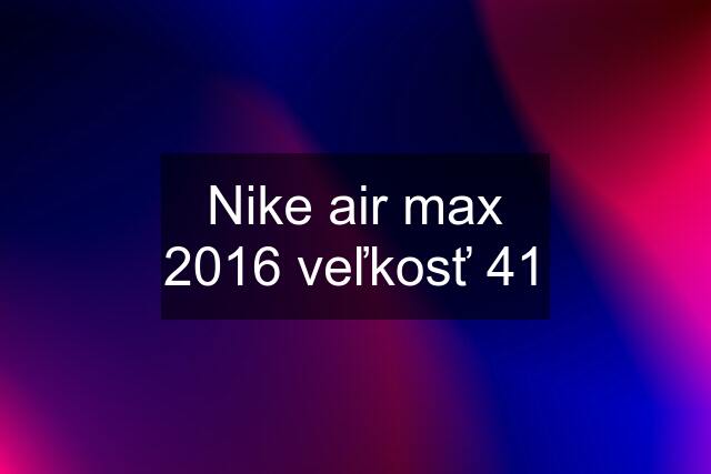 Nike air max 2016 veľkosť 41