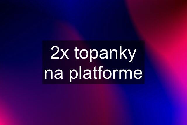 2x topanky na platforme