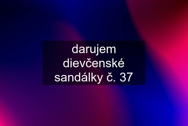 darujem dievčenské sandálky č. 37