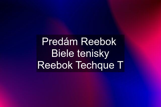 Predám Reebok  Biele tenisky Reebok Techque T
