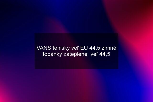 VANS tenisky veľ EU 44,5 zimné topánky zateplené  veľ 44,5