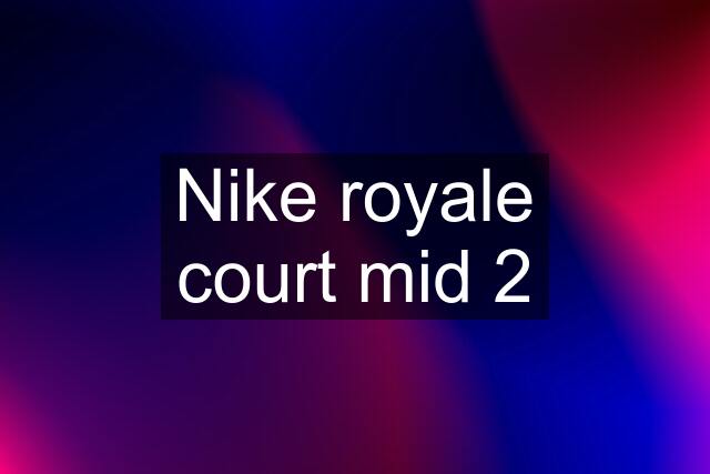 Nike royale court mid 2