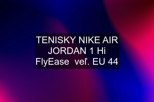 TENISKY NIKE AIR JORDAN 1 Hi FlyEase  veľ. EU 44