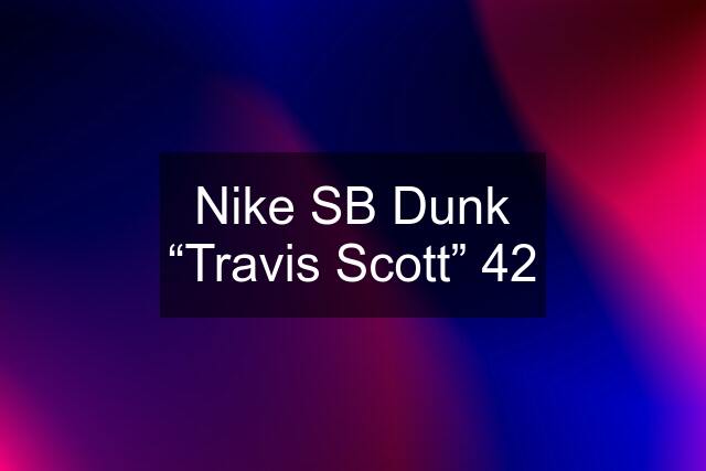 Nike SB Dunk “Travis Scott” 42