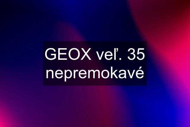 GEOX veľ. 35 nepremokavé