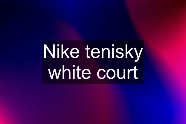 Nike tenisky white court