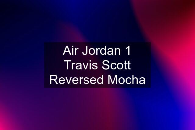 Air Jordan 1 Travis Scott Reversed Mocha