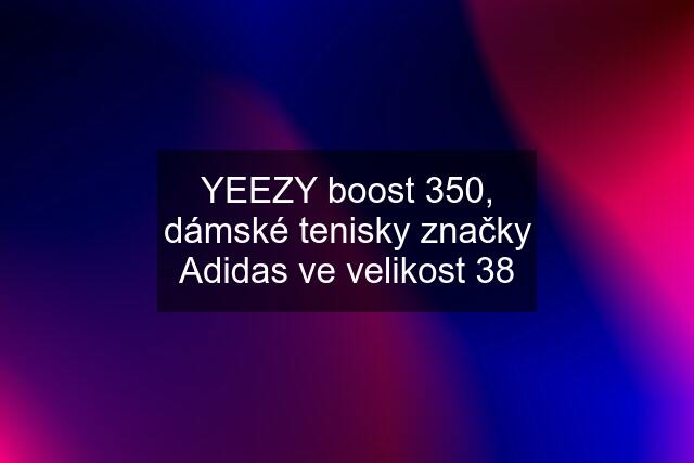 YEEZY boost 350, dámské tenisky značky Adidas ve velikost 38