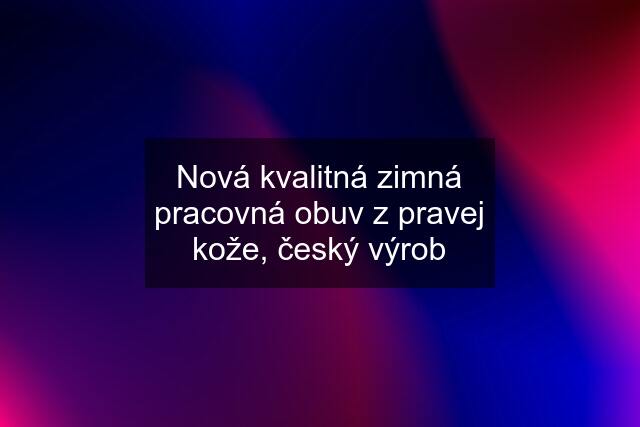 Nová kvalitná zimná pracovná obuv z pravej kože, český výrob