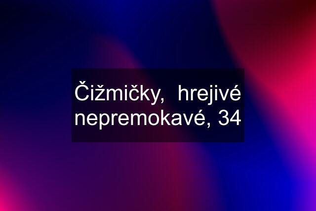 Čižmičky,  hrejivé nepremokavé, 34