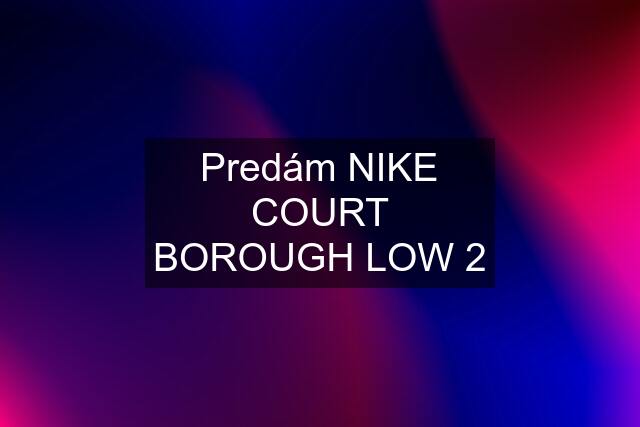 Predám NIKE COURT BOROUGH LOW 2