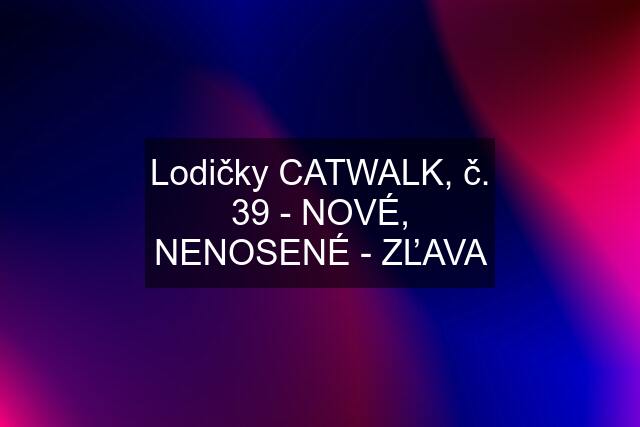 Lodičky CATWALK, č. 39 - NOVÉ, NENOSENÉ - ZĽAVA