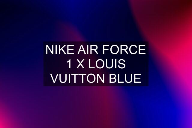 NIKE AIR FORCE 1 X LOUIS VUITTON BLUE