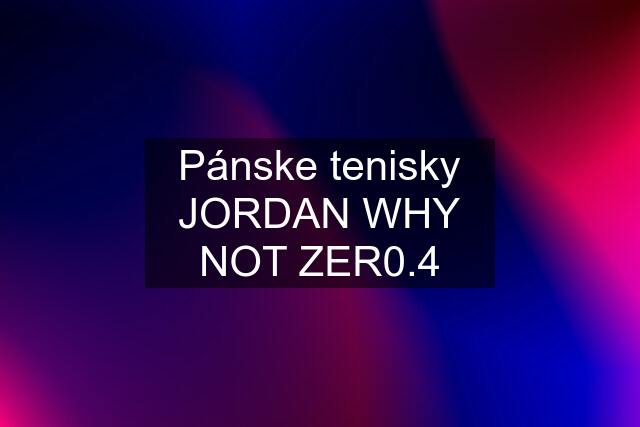 Pánske tenisky JORDAN WHY NOT ZER0.4