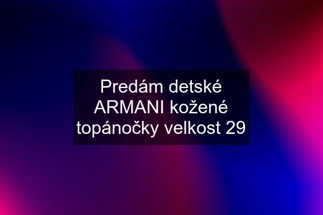 Predám detské ARMANI kožené topánočky velkost 29