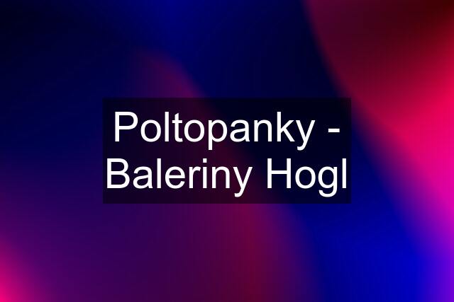 Poltopanky - Baleriny Hogl