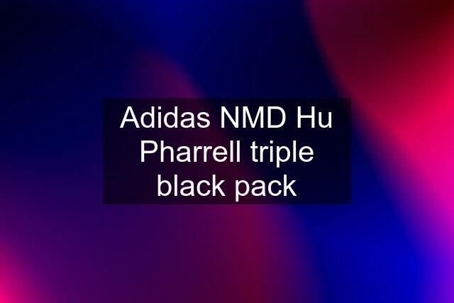 Adidas NMD Hu Pharrell triple black pack