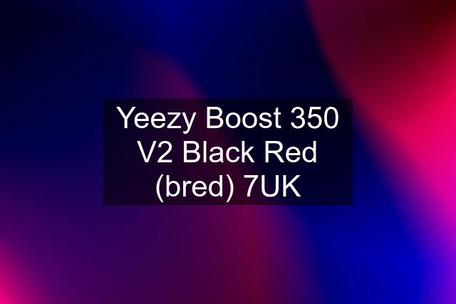 Yeezy Boost 350 V2 Black Red (bred) 7UK