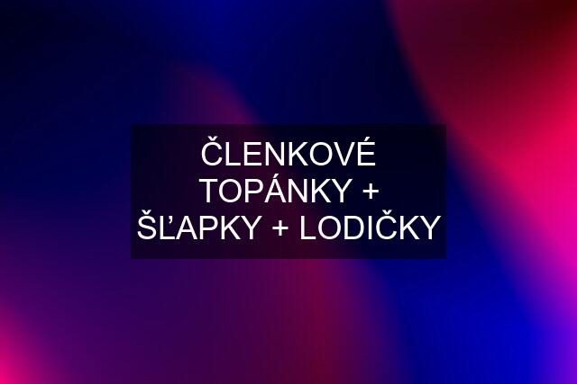 ČLENKOVÉ TOPÁNKY + ŠĽAPKY + LODIČKY