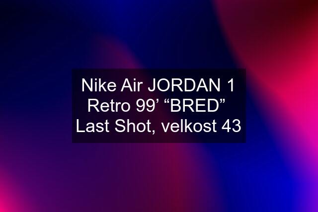 Nike Air JORDAN 1 Retro 99’ “BRED”  Last Shot, velkost 43