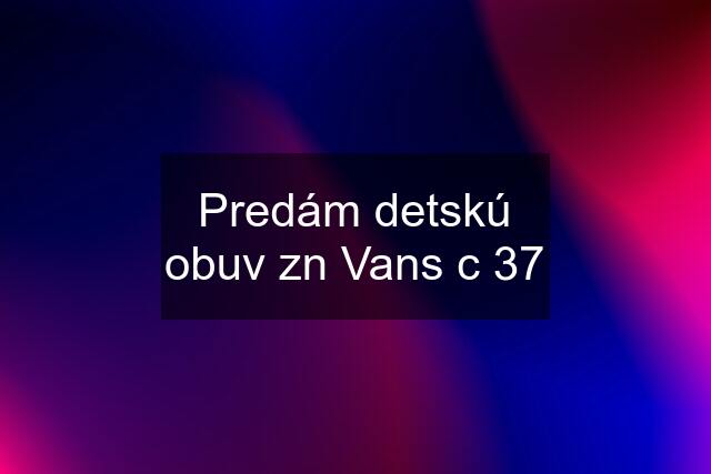 Predám detskú obuv zn Vans c 37