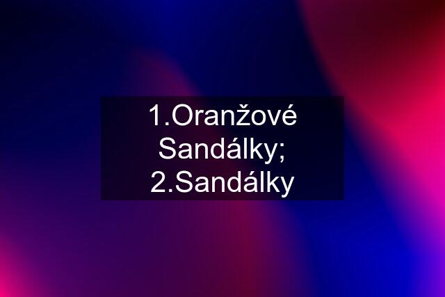 1.Oranžové Sandálky; 2.Sandálky