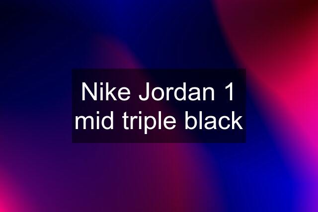 Nike Jordan 1 mid triple black