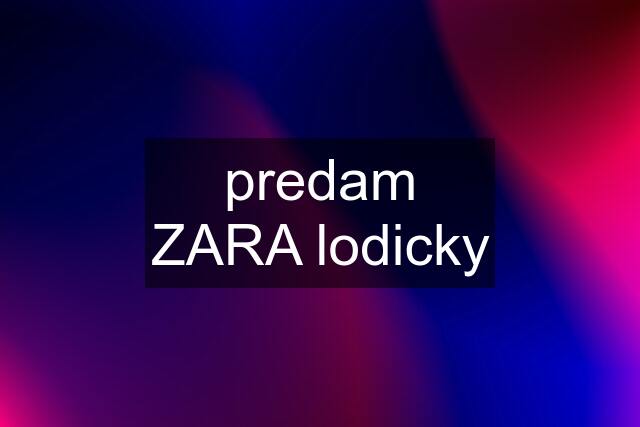 predam ZARA lodicky