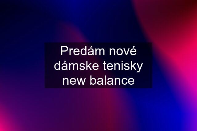 Predám nové dámske tenisky new balance