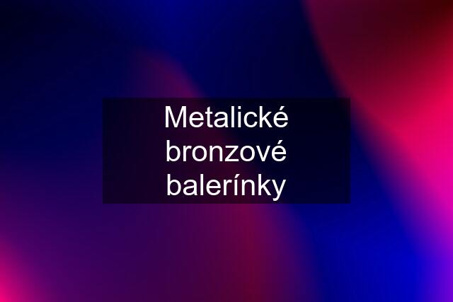 Metalické bronzové balerínky