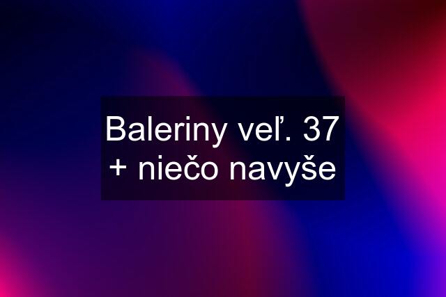 Baleriny veľ. 37 + niečo navyše