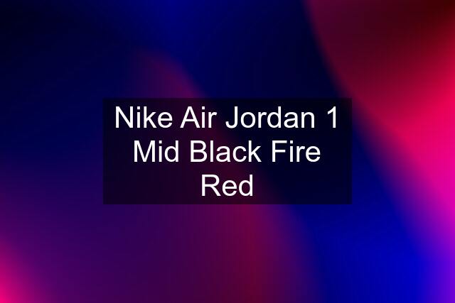 Nike Air Jordan 1 Mid Black Fire Red