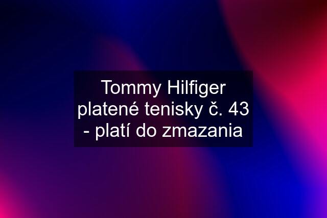 Tommy Hilfiger platené tenisky č. 43 - platí do zmazania