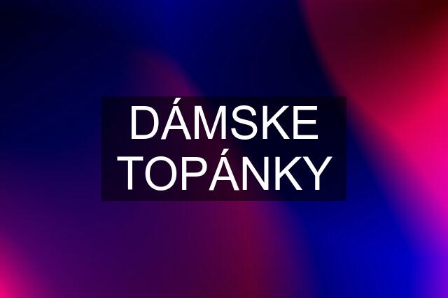 DÁMSKE TOPÁNKY