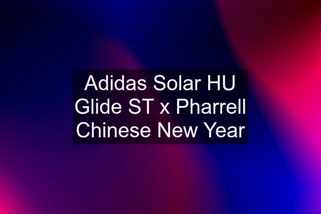 Adidas Solar HU Glide ST x Pharrell Chinese New Year