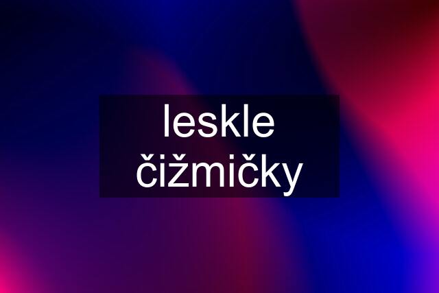 leskle čižmičky