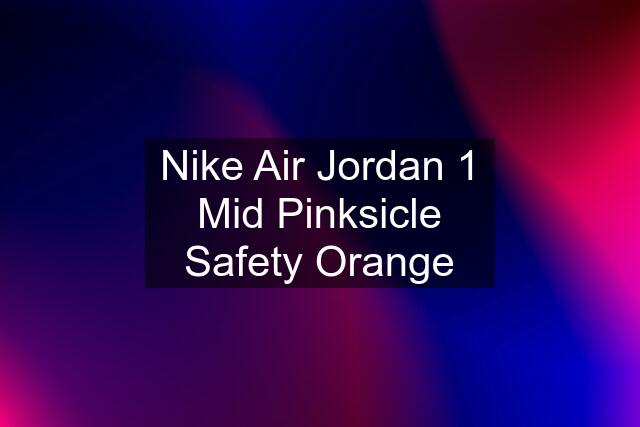 Nike Air Jordan 1 Mid Pinksicle Safety Orange